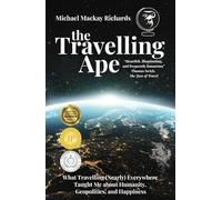 The Travelling Ape: What Travelling (Nearly) Everywhere Taught Me about Humanity, Geopolitics, and Happiness