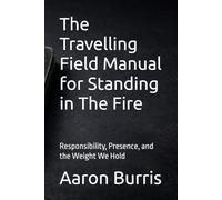 The Travelling Field Manual for Standing in The Fire: Responsibility, Presence, and the Weight We Hold
