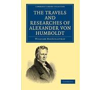 The Travels And Researches Of Alexander Von Humboldt