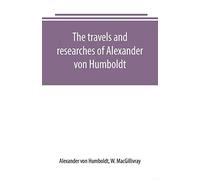 The Travels And Researches Of Alexander Von Humboldt