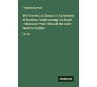 The Travels and Romantic Adventures of Monsieur Violet Among the Snake Indians and Wild Tribes of the Great Western Prairies: Vol. III