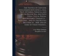 The Travels Of Certaine Englishmen Into Africa, Asia, Troy, Bythinia, Thracia, And To The Blacke Sea. And Into Syria, Cilicia, Pisidia, Mesopotamia, D