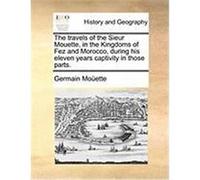 The Travels of the Sieur Mouette, in the Kingdoms of Fez and Morocco, During His Eleven Years Captivity in Those Parts. Moette, Germain (Auteur)