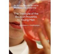 The Treasure of the Book of Proverbs to Young Men: A Guide: Re-discovering the Secret to Manliness and Leadership