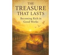 The Treasure that Lasts: Becoming Rich in Good Works: A Gospel-Centered Journey into Lasting Wealth and Joyful Giving | 6 x 9 inches | Over 110 pages