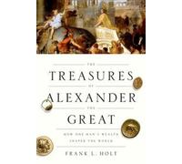 The Treasures of Alexander the Great: How One Man's Wealth Shaped the World