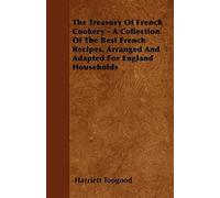 The Treasury Of French Cookery - A Collection Of The Best French Recipes, Arranged And Adapted For England Households