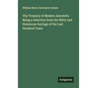 The Treasury of Modern Anecdote. Being a Selection from the Witty and Humorous Sayings of the Last Hundred Years