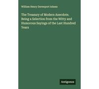 The Treasury of Modern Anecdote. Being a Selection from the Witty and Humorous Sayings of the Last Hundred Years