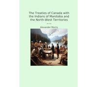The Treaties of Canada with the Indians of Manitoba and the North-West Territories