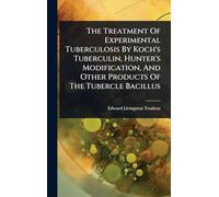 The Treatment Of Experimental Tuberculosis By Koch's Tuberculin, Hunter's Modification, And Other Products Of The Tubercle Bacillus