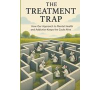 The Treatment Trap: How Our Approach To Mental Health and Addiction Keeps The Cycle Alive