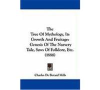 The Tree of Mythology, Its Growth and Fruitage: Genesis of the Nursery Tale, Saws of Folklore, Etc. (1888) Mills, Charles De Berard (Auteur)