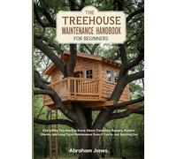 The Treehouse Maintenance Handbook for Beginners: Everything You Need to Know About Treehouse Repairs, Routine Checks, and Long-Term Maintenance Even if You’re Just Starting Out