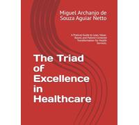 The Triad of Excellence in Healthcare: A Pratical Guide to Lean, Value-Based, and Patient-Centered Transformation for Health Services.