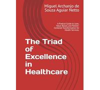 The Triad of Excellence in Healthcare: A Pratical Guide to Lean, Value-Based, and Patient-Centered Transformation for Health Services.