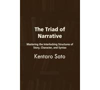The Triad of Narrative: Mastering the Interlocking Structures of Story, Character, and Syntax