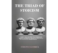 The Triad of Stoicism: The Ancient Teachings of Marcus Aurelius, Seneca & Epictetus To Cultivate Inner Peace
