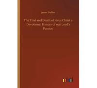 The Trial And Death Of Jesus Christ A Devotional History Of Our Lord's Passion