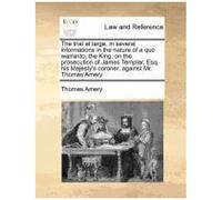 The Trial At Large, In Several Informations In The Nature Of A Quo Warranto, The King, On The Prosecution Of James Templar, Esq. His Majesty's Coroner