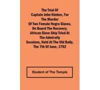 The Trial Of Captain John Kimber, For The Murder Of Two Female Negro Slaves, On Board The Recovery, African Slave Ship Tried At The Admiralty Sessions, Held At The Old Baily, The 7th Of June, 1792