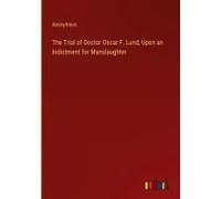 The Trial Of Doctor Oscar F. Lund, Upon An Indictment For Manslaughter
