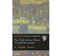 The Trial of Jesus Christ: A Legal Monograph