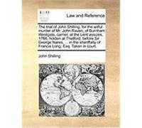 The Trial of John Shilling, for the Wilful Murder of Mr. John Raven, of Burnham Westgate, Carrier, at the Lent Assizes, 1786, Holden at Thetford, Befo Shilling, John (Auteur)