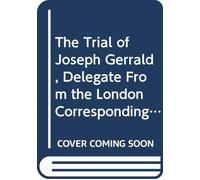 The Trial of Joseph Gerrald, Delegate From the London Corresponding Society, to the British Convention.: Before the High Court of Justiciary, at ... 13th, and 14th of March, 1794. For Sedition.