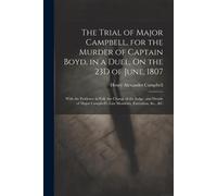 The Trial Of Major Campbell, For The Murder Of Captain Boyd, In A Duel, On The 23d Of June, 1807: With The Evidence In Full, The Charge Of The Judge,