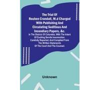 The Trial Of Reuben Crandall, M.D Charged With Publishing And Circulating Seditious And Incendiary Papers, &c. In The District Of Columbia, With The Intent Of Exciting Servile Insurrection. Carefully 