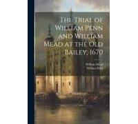 The Trial Of William Penn And William Mead At The Old Bailey, 1670