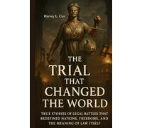 The Trial That Changed the World: Real Courtrooms, Real Verdicts, and the Turning Points of Justice: True Stories of Legal Battles That Redefined Nations, Freedoms, and the Meaning of Law Itself
