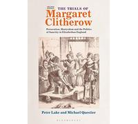 The Trials of Margaret Clitherow: Persecution, Martyrdom and the Politics of Sanctity in Elizabethan England