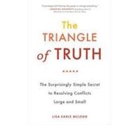 The Triangle of Truth: The Surprisingly Simple Secret to Resolving Conflicts Large and Small McLeod, Lisa Earle (Auteur)