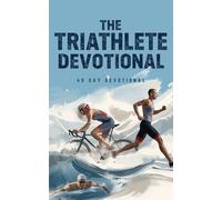 The Triathlete Devotional: A 40 Day Christian Devotional for Triathletes Who Want to Strengthen Their Faith Build Endurance Stay Motivated Through ... Christ in Triathlon and Ironman Training