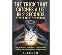 The Trick That Catches a Lie in 2 Seconds: Secret Agent’s Playbook: How to Outsmart Manipulators, Spot Deception Instantly, and Protect Yourself from Predators