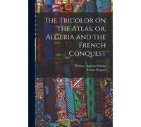 The Tricolor On The Atlas, Or, Algeria And The French Conquest