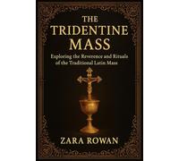 The Tridentine Mass: Exploring the Reverence and Rituals of the Traditional Latin Mass