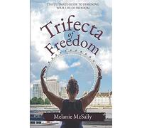 The Trifecta Of Freedom: The Ultimate Guide To Designing Your Life Of Freedom