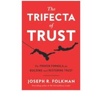 The Trifecta Of Trust: The Proven Formula For Building And Restoring Trust