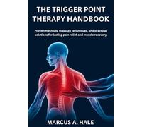 THE TRIGGER POINT THERAPY HANDBOOK: Proven Methods, Massage Techniques, and Practical Solutions For Lasting Pain Relief and Muscle Recovery