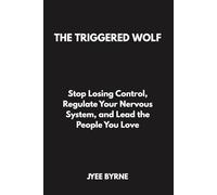 The Triggered Wolf: Stop Losing Control, Regulate Your Nervous System, and Lead the People You Love