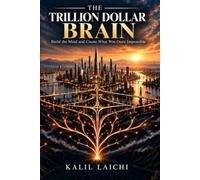 THE TRILLION DOLLAR BRAIN: BUILD THE MIND AND CREATE WHAT WAS ONCE IMPOSSIBLE