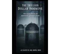 The Trillion Dollar Hormone: Unmasking Insulin: The Real Reason Behind Chronic Disease and a Broken Healthcare System
