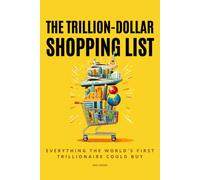 The Trillion-Dollar Shopping List: Everything the World's First Trillionaire Could Buy - 300+ Real Price Tags and Trivia, from the Most Expensive Things Ever Sold to the End of World Hunger