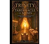 THE TRINITY AND THE TABERNACLE OF MOSES: A Prophetic Revelation of the Triune God and His Redemptive Purpose