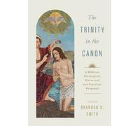 The Trinity in the Canon: A Biblical, Theological, Historical, and Practical Proposal