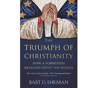 The Triumph of Christianity: How a Forbidden Religion Swept the World