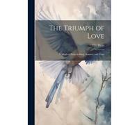 The Triumph Of Love: A Mystical Poem In Song, Sonnets, And Verse